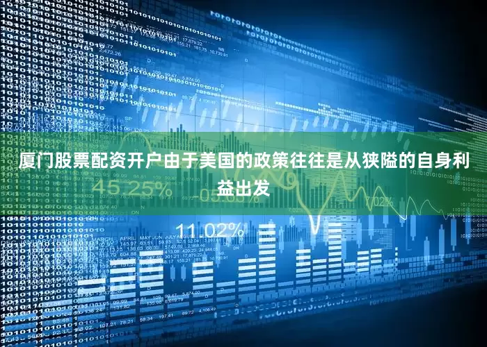 厦门股票配资开户由于美国的政策往往是从狭隘的自身利益出发