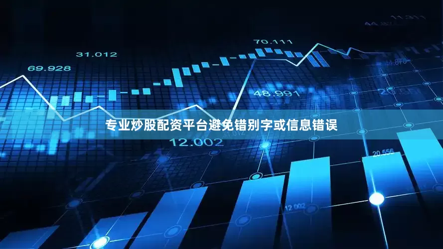 专业炒股配资平台避免错别字或信息错误
