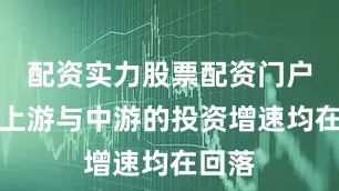 配资实力股票配资门户目前上游与中游的投资增速均在回落
