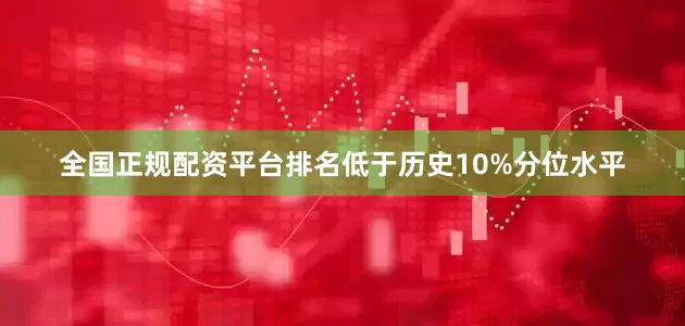 全国正规配资平台排名低于历史10%分位水平