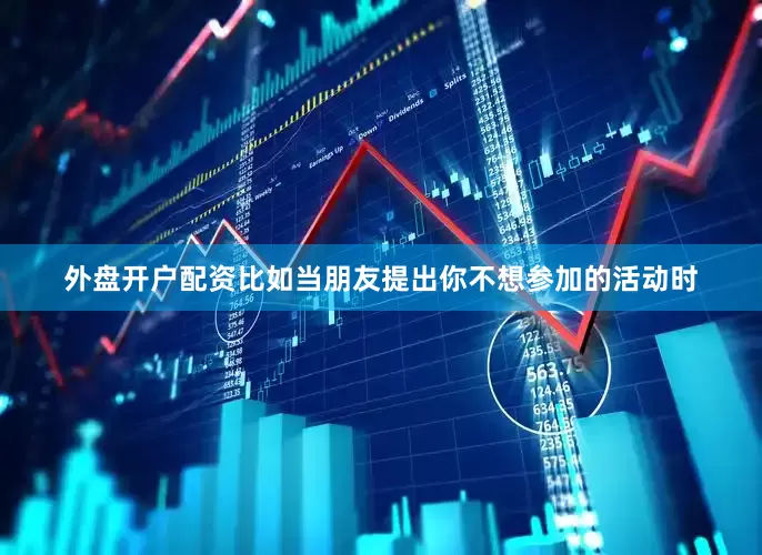 外盘开户配资比如当朋友提出你不想参加的活动时