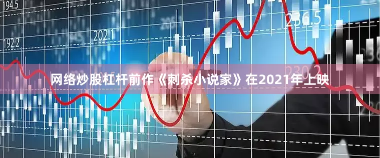 网络炒股杠杆前作《刺杀小说家》在2021年上映