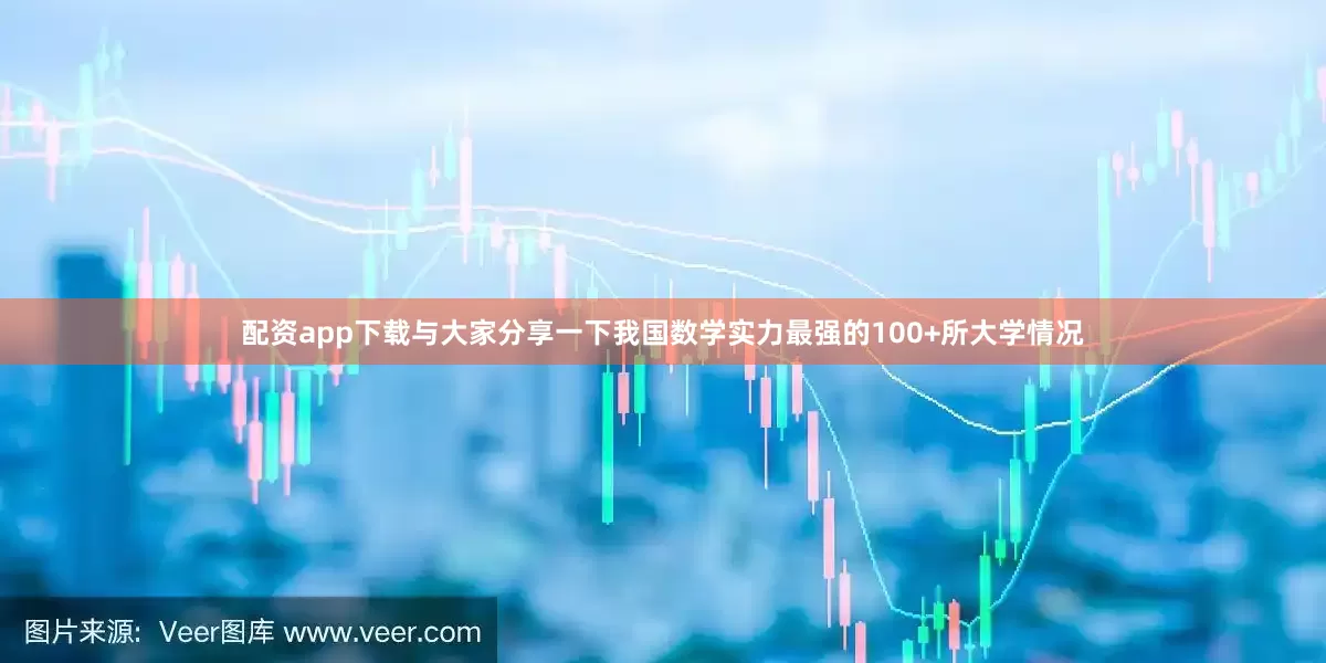 配资app下载与大家分享一下我国数学实力最强的100+所大学情况