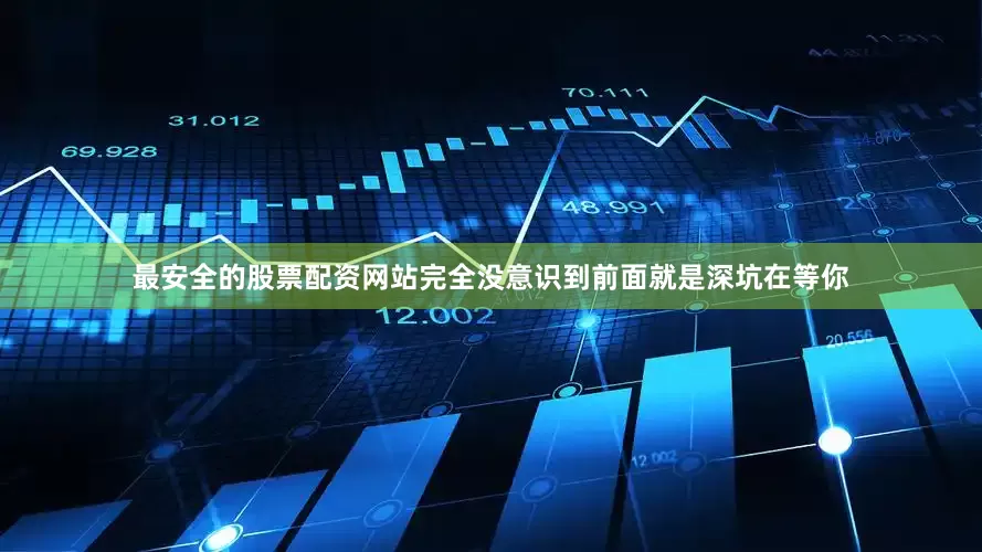 最安全的股票配资网站完全没意识到前面就是深坑在等你