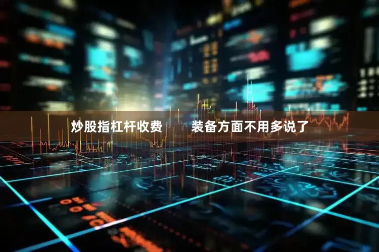 炒股指杠杆收费        装备方面不用多说了