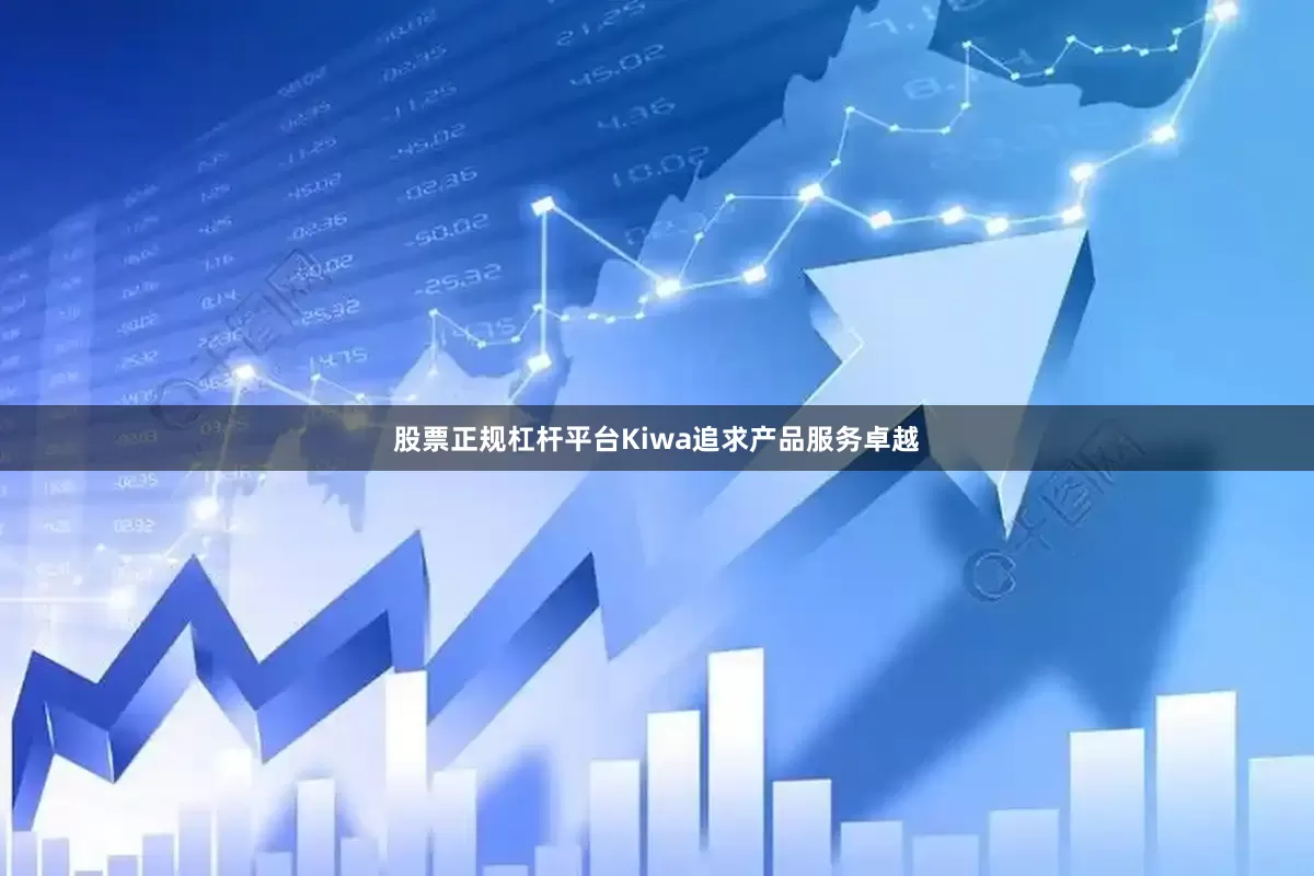 股票正规杠杆平台Kiwa追求产品服务卓越