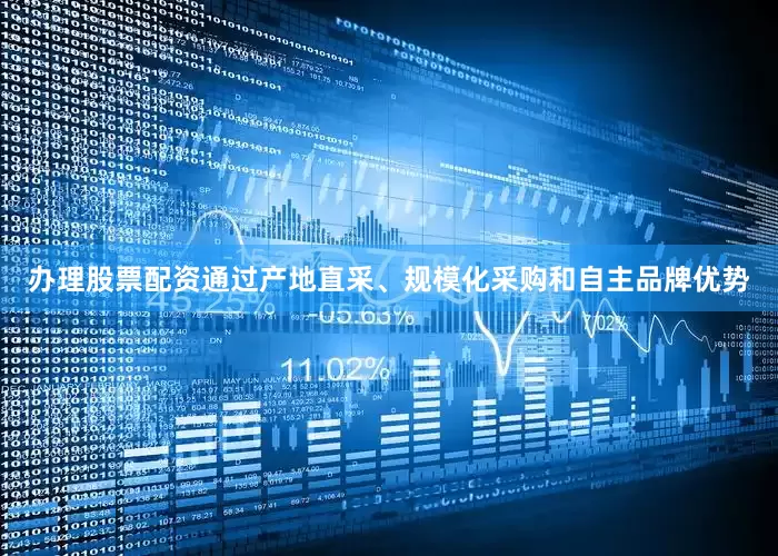 办理股票配资通过产地直采、规模化采购和自主品牌优势