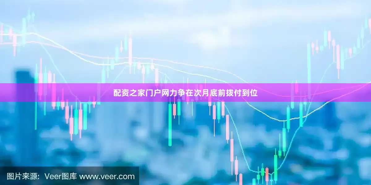 配资之家门户网力争在次月底前拨付到位