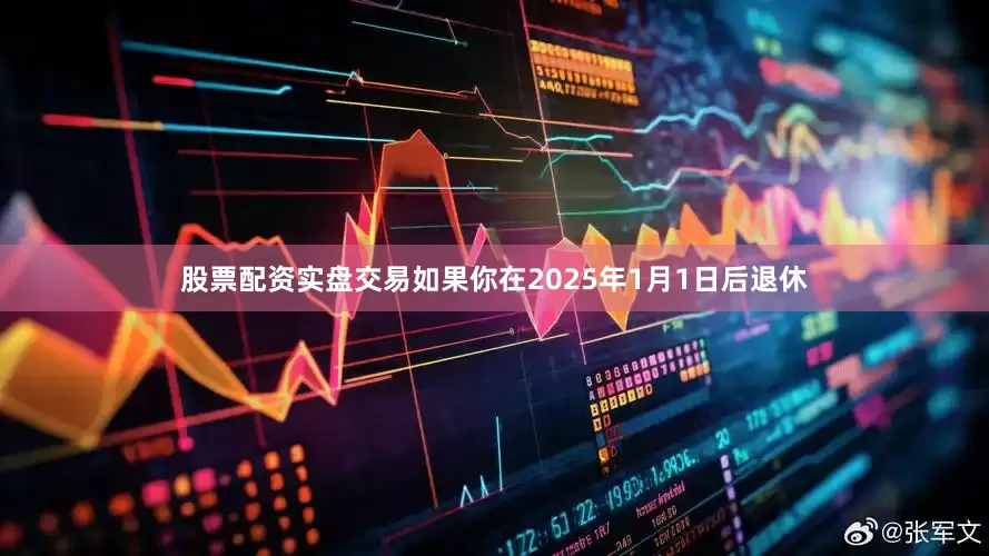股票配资实盘交易如果你在2025年1月1日后退休